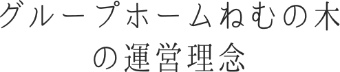 グループホームねむの木の運営理念